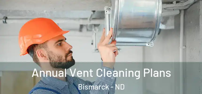 Annual Vent Cleaning Plans Bismarck - ND