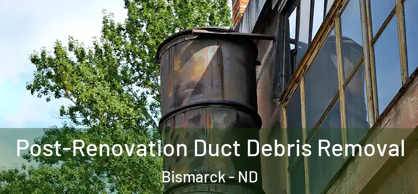  Post-Renovation Duct Debris Removal Bismarck - ND