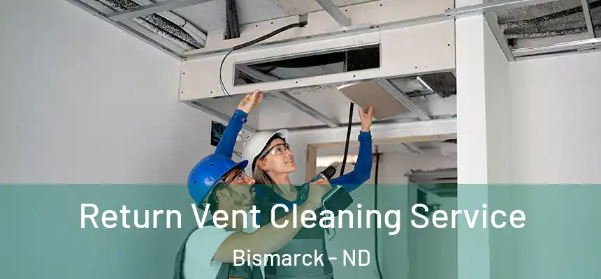 Return Vent Cleaning Service Bismarck - ND